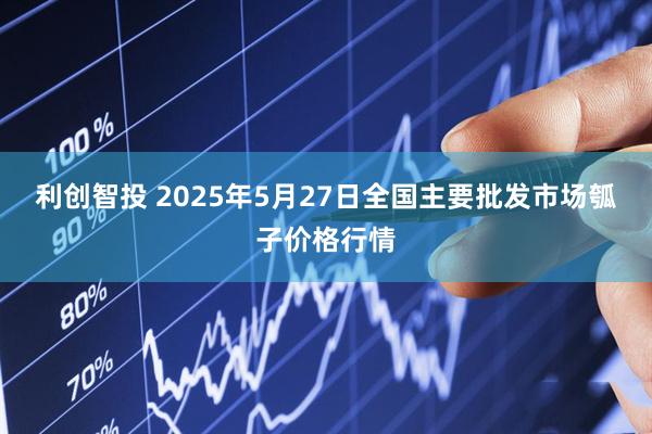 利创智投 2025年5月27日全国主要批发市场瓠子价格行情