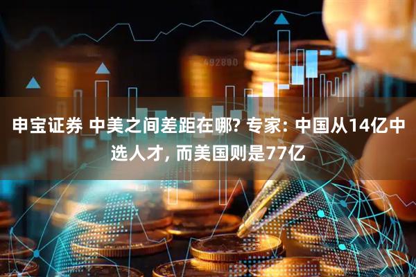 申宝证券 中美之间差距在哪? 专家: 中国从14亿中选人才, 而美国则是77亿