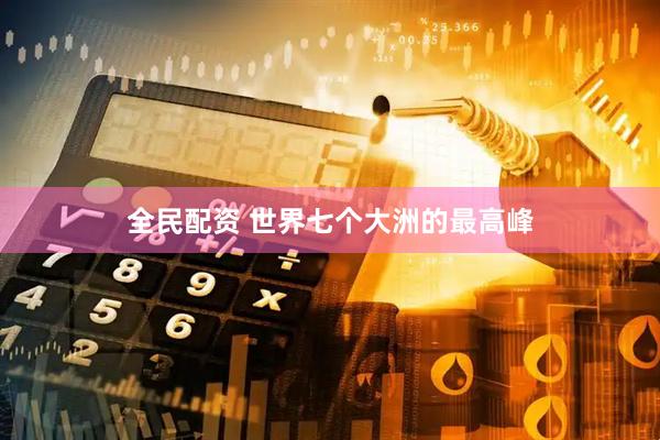 全民配资 世界七个大洲的最高峰