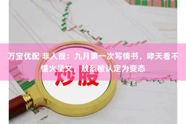 万宝优配 非人哉：九月第一次写情书，哮天看不懂火星文，敖烈被认定为变态