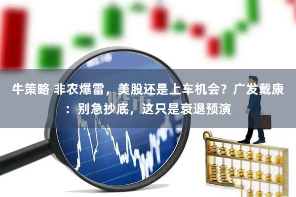 牛策略 非农爆雷，美股还是上车机会？广发戴康：别急抄底，这只是衰退预演