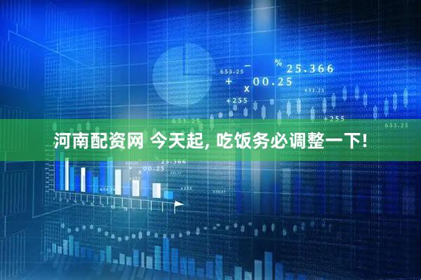 河南配资网 今天起, 吃饭务必调整一下!