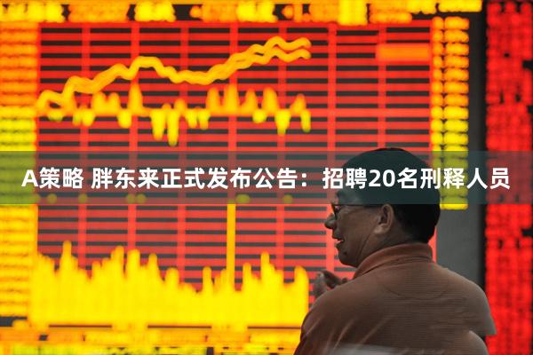 A策略 胖东来正式发布公告：招聘20名刑释人员
