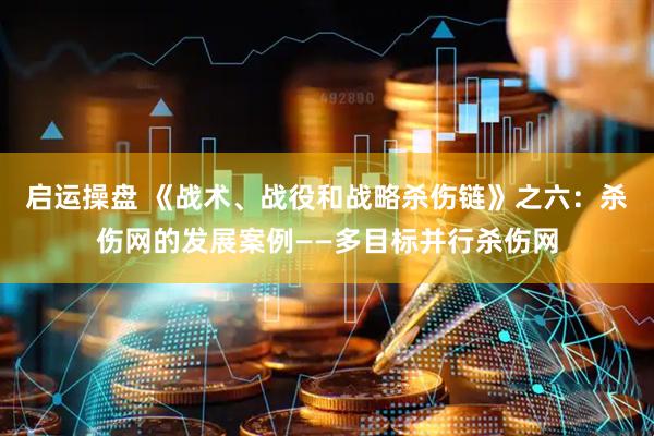 启运操盘 《战术、战役和战略杀伤链》之六：杀伤网的发展案例——多目标并行杀伤网