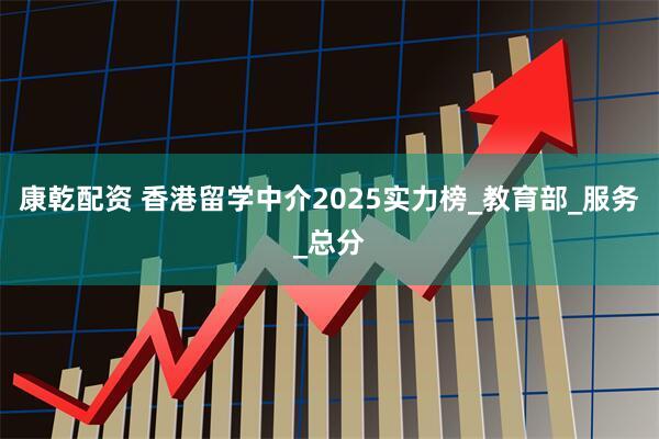 康乾配资 香港留学中介2025实力榜_教育部_服务_总分