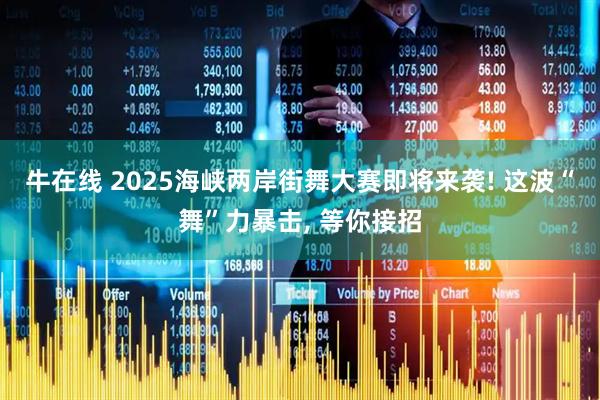 牛在线 2025海峡两岸街舞大赛即将来袭! 这波“舞”力暴击, 等你接招