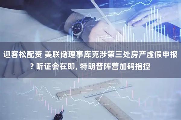 迎客松配资 美联储理事库克涉第三处房产虚假申报? 听证会在即, 特朗普阵营加码指控