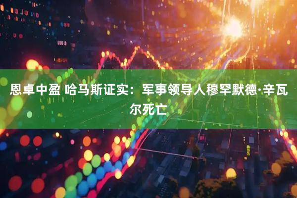 恩卓中盈 哈马斯证实：军事领导人穆罕默德·辛瓦尔死亡