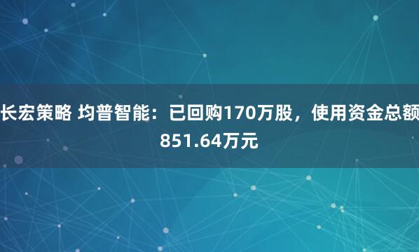 长宏策略 均普智能：已回购170万股，使用资金总额851.64万元
