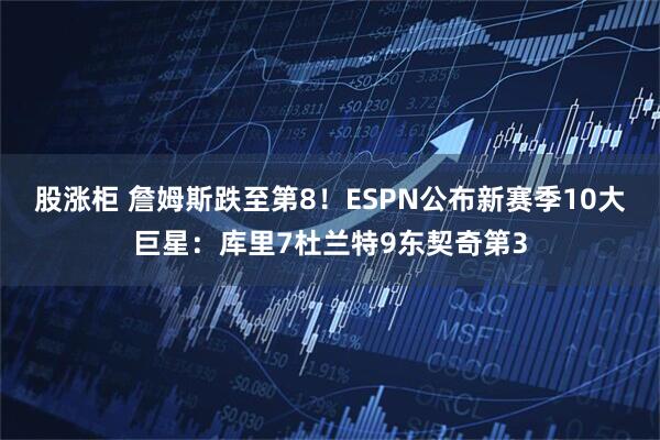 股涨柜 詹姆斯跌至第8！ESPN公布新赛季10大巨星：库里7杜兰特9东契奇第3
