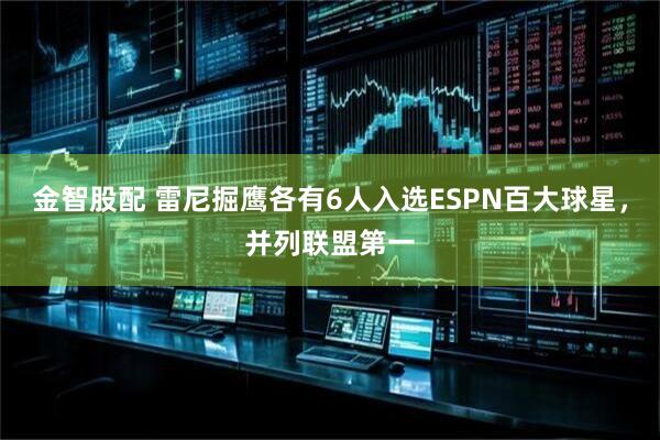金智股配 雷尼掘鹰各有6人入选ESPN百大球星，并列联盟第一