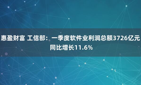 惠盈财富 工信部：一季度软件业利润总额3726亿元 同比增长11.6%