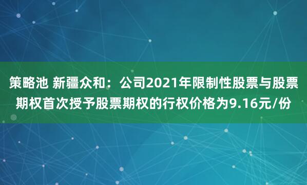 策略池 新疆众和：公司2021年限制性股票与股票期权首次授予股票期权的行权价格为9.16元/份