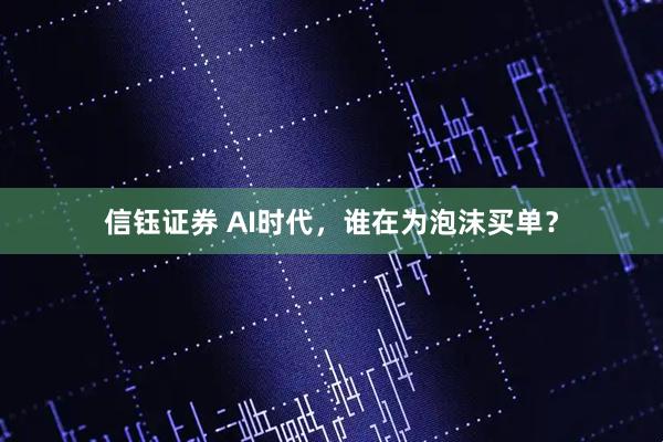 信钰证券 AI时代,谁在为泡沫买单?
